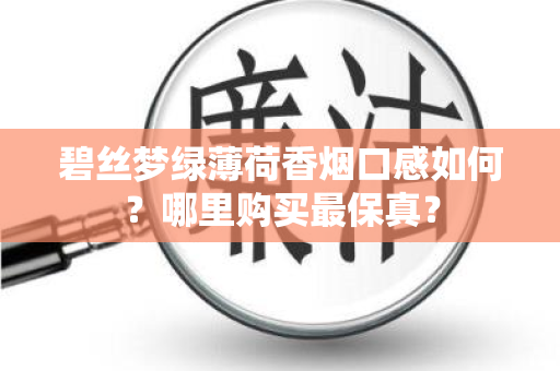 碧丝梦绿薄荷香烟口感如何？哪里购买最保真？