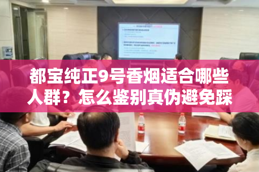 都宝纯正9号香烟适合哪些人群？怎么鉴别真伪避免踩坑？